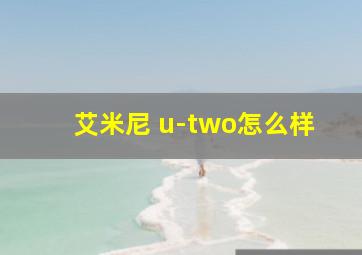 艾米尼 u-two怎么样